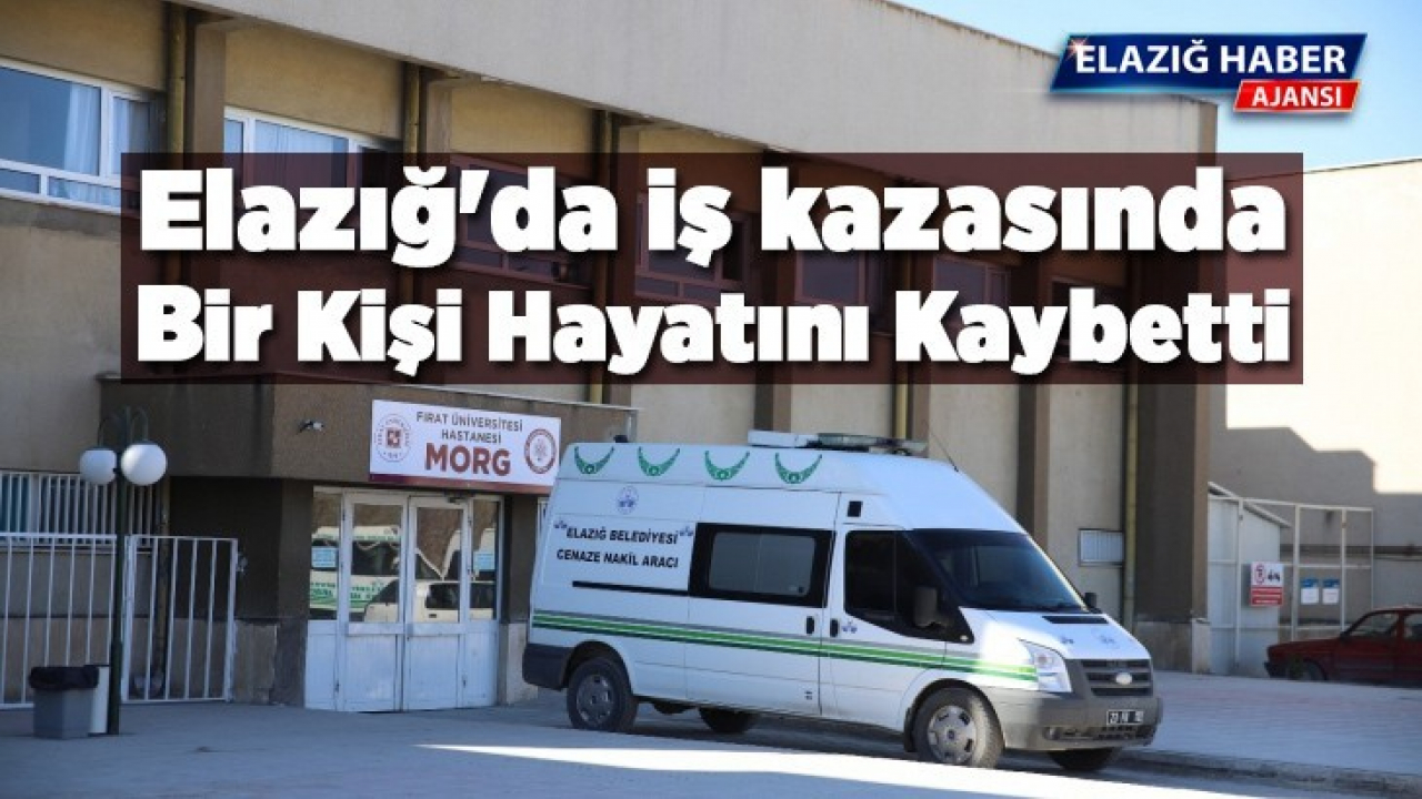 Elazığ'da iş kazasında bir kişi hayatını kaybetti